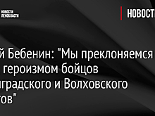 Сергей Бебенин: "Мы преклоняемся перед героизмом бойцов Ленинградского и Волховского фронтов"