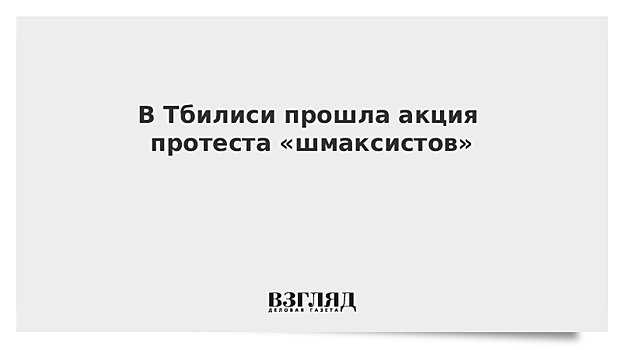 В Тбилиси прошла акция протеста «шмаксистов»