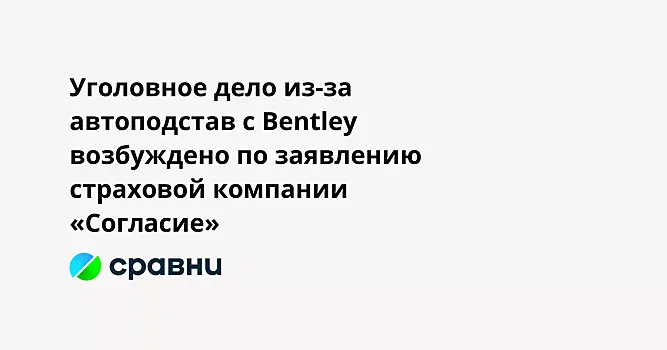 Уголовное дело из-за автоподстав с Bentley возбуждено по заявлению страховой компании «Согласие»
