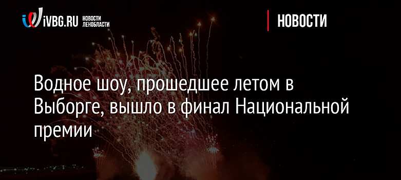 Водное шоу, прошедшее летом в Выборге, вышло в финал Национальной премии