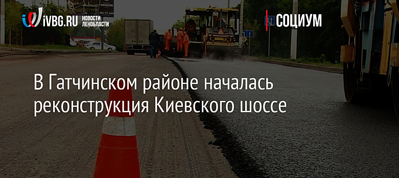 В Гатчинском районе началась реконструкция Киевского шоссе