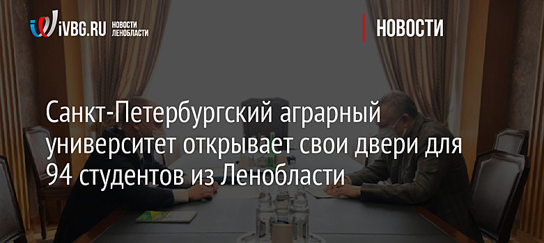 Санкт-Петербургский аграрный университет открывает свои двери для 94 студентов из Ленобласти