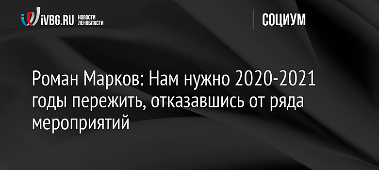 Роман Марков: Нам нужно 2020-2021 годы пережить, отказавшись от ряда мероприятий