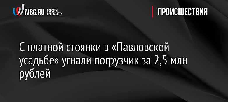 С платной стоянки в «Павловской усадьбе» угнали погрузчик за 2,5 млн рублей