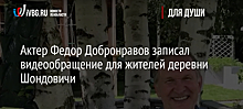 Актер Федор Добронравов записал видеообращение для жителей деревни Шондовичи