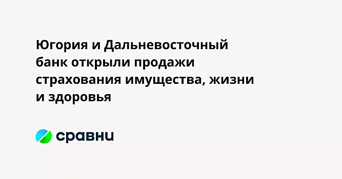 Югория и Дальневосточный банк открыли продажи страхования имущества, жизни и здоровья