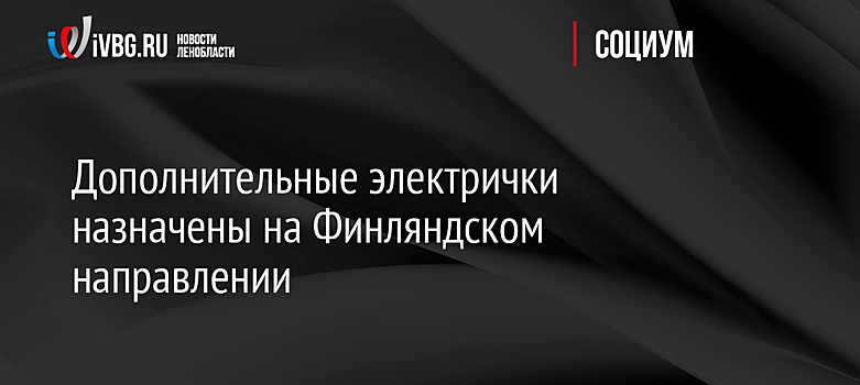 Дополнительные электрички назначены на Финляндском направлении