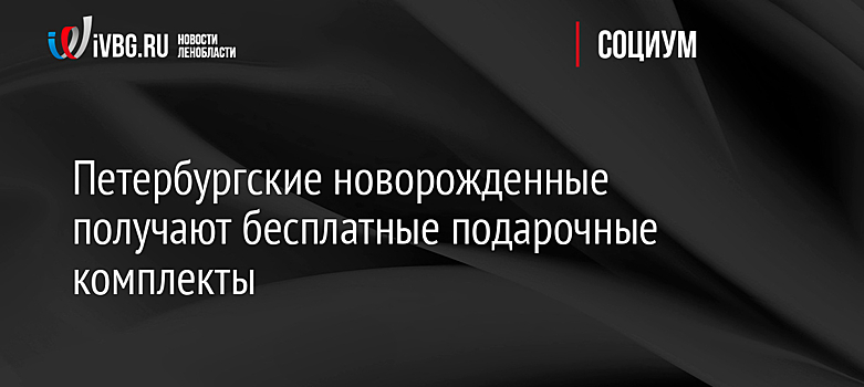 Петербургские новорожденные получают бесплатные подарочные комплекты