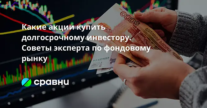 Какие акции купить долгосрочному инвестору. Советы эксперта по фондовому рынку