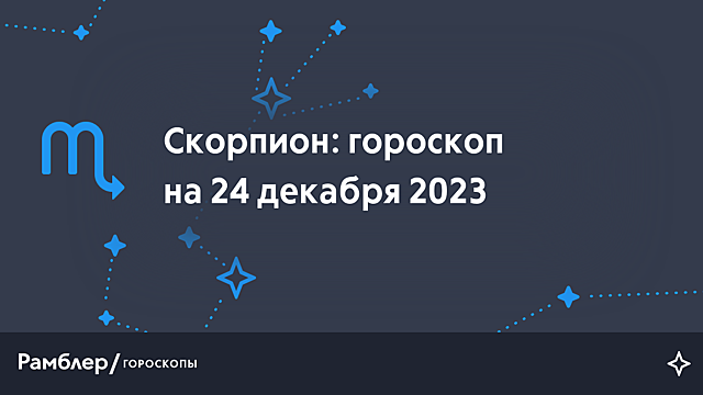 Скорпион: гороскоп на сегодня, 24 декабря 2023 года – Рамблер/гороскопы