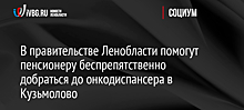 В правительстве Ленобласти помогут пенсионеру беспрепятственно добраться до онкодиспансера в Кузьмолово