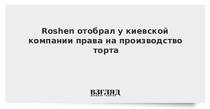 Roshen отобрал у киевской компании права на торт