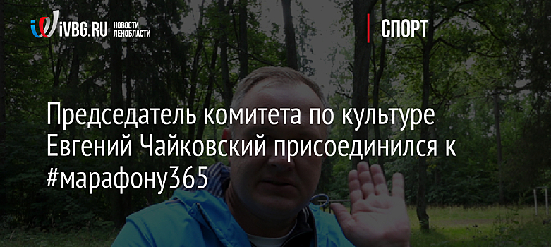 Председатель комитета по культуре Евгений Чайковский присоединился к #марафону365