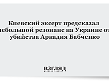 Киевский эксерт предсказал небольшой резонанс на Украине от убийства Аркадия Бабченко