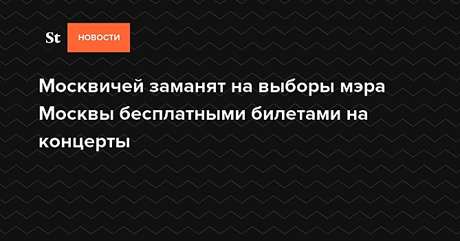 Москвичей заманят на выборы мэра Москвы бесплатными билетами на концерты