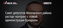 Совет депутатов Волховского района расторг контракт с главой администрации Брицуном