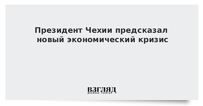 Президент Чехии не исключил возможность нового мирового экономического кризиса