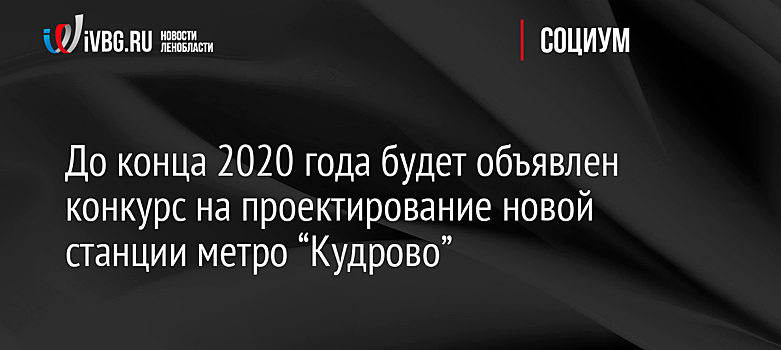 Конкурс на проектирование станции метро "Кудрово" в Ленобласти объявят до конца года