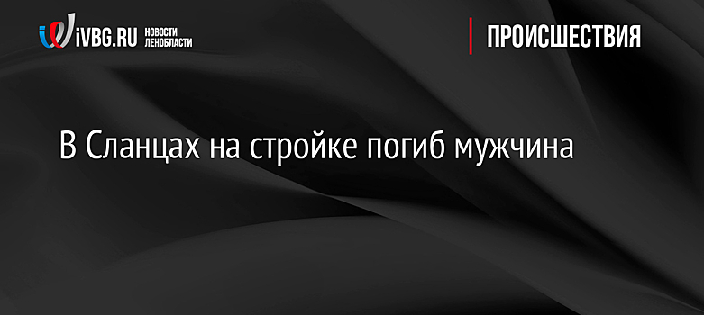 В Сланцах на стройке погиб мужчина