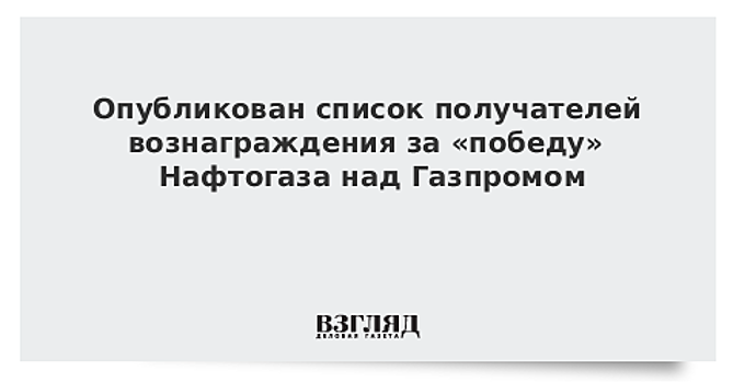 Опубликован список получателей вознаграждения за «победу» Нафтогаза над Газпромом