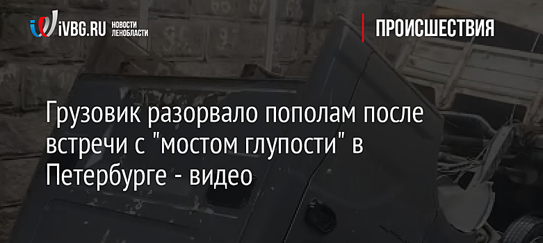 Грузовик разорвало пополам после встречи с "мостом глупости" в Петербурге - видео