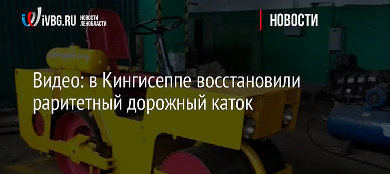 Видео: в Кингисеппе восстановили раритетный дорожный каток