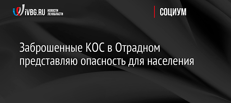 Заброшенные КОС в Отрадном представляю опасность для населения