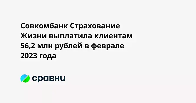 Совкомбанк Страхование Жизни выплатила клиентам 56,2 млн рублей в феврале 2023 года