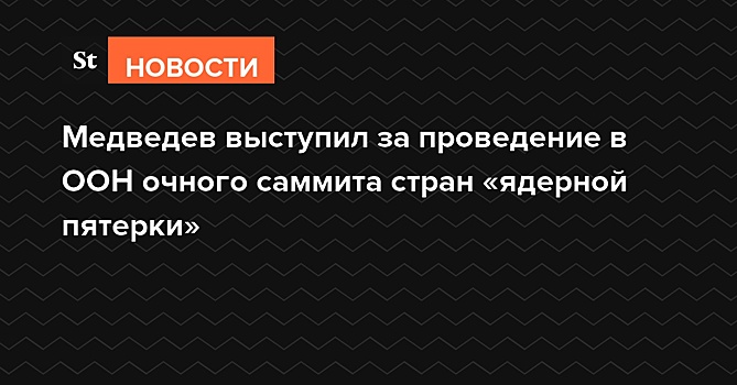 Медведев выступил за проведение в ООН очного саммита стран «ядерной пятерки»