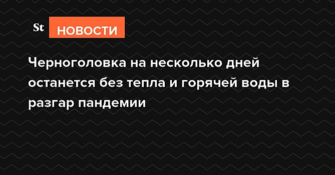 Черноголовка на несколько дней останется без тепла и горячей воды в разгар пандемии