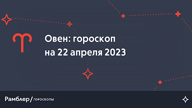 Овен: гороскоп на сегодня, 22 апреля 2023 года – Рамблер/гороскопы
