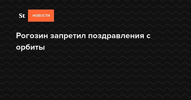 Рогозин запретил поздравления с орбиты