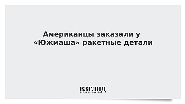 Американцы заказали у «Южмаша» ракетные детали