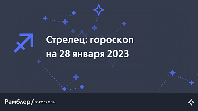 Стрелец: гороскоп на сегодня, 28 января 2023 года – Рамблер/гороскопы