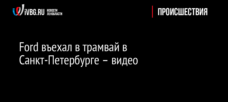 Ford въехал в трамвай в Санкт-Петербурге – видео