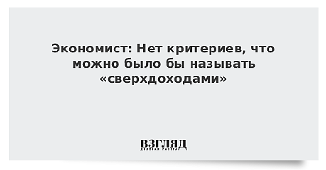 Экономист: Нет критериев, что можно было бы называть «сверхдоходами»