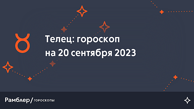 Телец: гороскоп на сегодня, 20 сентября 2023 года – Рамблер/гороскопы