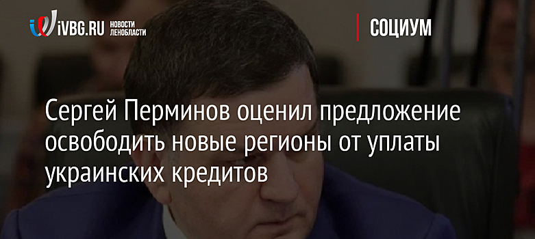 Сергей Перминов оценил предложение освободить новые регионы от уплаты украинских кредитов