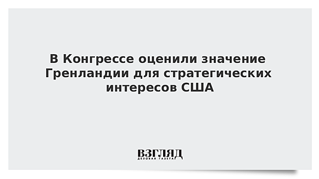 В Конгрессе оценили значение Гренландии для стратегических интересов США