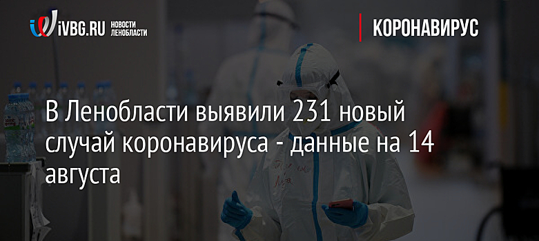 В Ленобласти выявили 231 новый случай коронавируса - данные на 14 августа