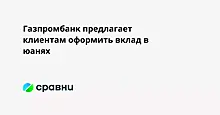 Газпромбанк предлагает клиентам оформить вклад в юанях