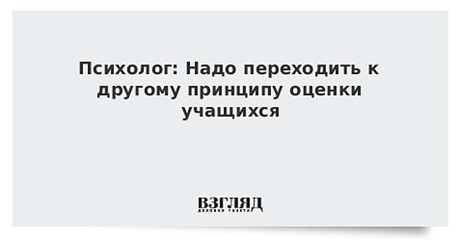 Психолог: Надо переходить к другому принципу оценки учащихся