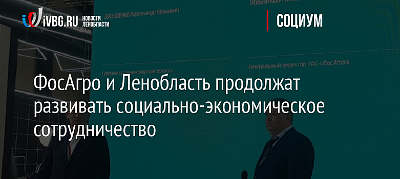 ФосАгро и Ленобласть продолжат развивать социально-экономическое сотрудничество