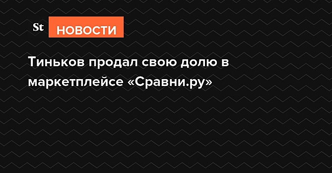 Тиньков продал свою долю в маркетплейсе «Сравни.ру»