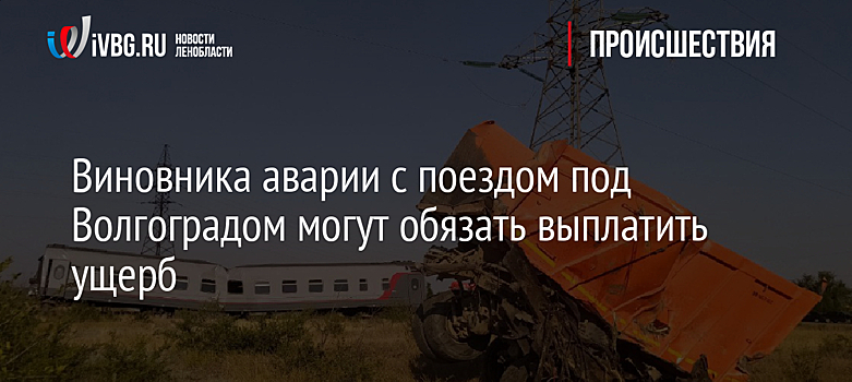 Виновника аварии с поездом под Волгоградом могут обязать выплатить ущерб