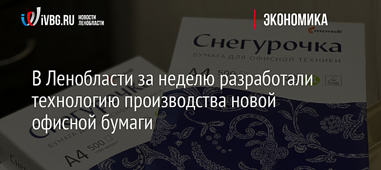 В Ленобласти за неделю разработали технологию производства новой офисной бумаги