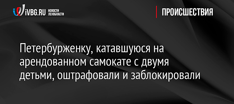 Петербурженку, катавшуюся на арендованном самокате с двумя детьми, оштрафовали и заблокировали