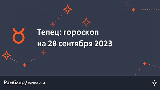 Телец: гороскоп на сегодня, 28 сентября 2023 года – Рамблер/гороскопы