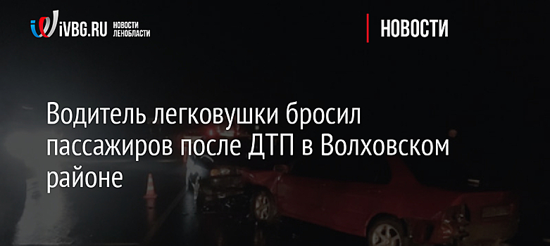 Водитель легковушки бросил пассажиров после ДТП в Волховском районе