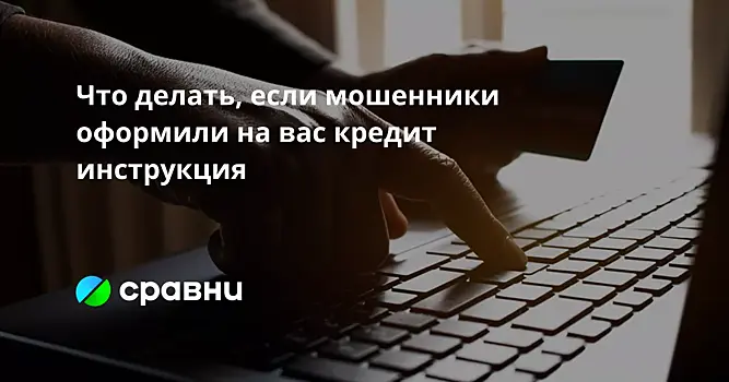Что делать, если мошенники оформили на вас кредит  инструкция